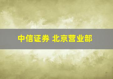 中信证券 北京营业部